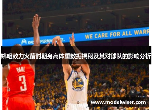 姚明效力火箭时期身高体重数据揭秘及其对球队的影响分析