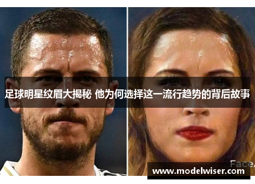 足球明星纹眉大揭秘 他为何选择这一流行趋势的背后故事