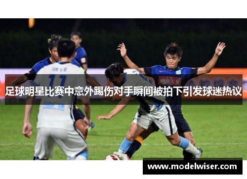 足球明星比赛中意外踢伤对手瞬间被拍下引发球迷热议