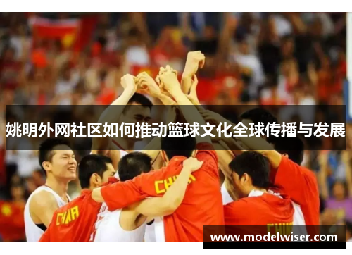 姚明外网社区如何推动篮球文化全球传播与发展