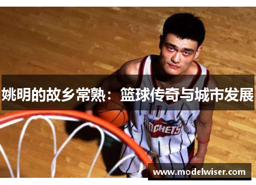 姚明的故乡常熟：篮球传奇与城市发展