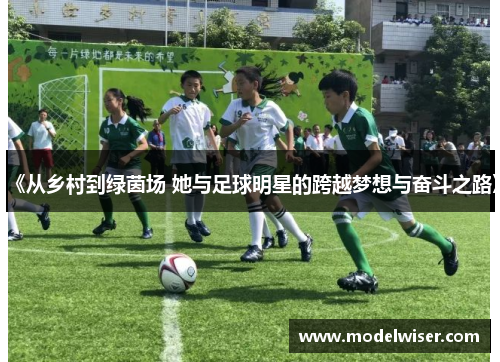 《从乡村到绿茵场 她与足球明星的跨越梦想与奋斗之路》