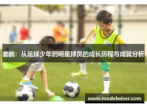 姜鹏：从足球少年到明星球员的成长历程与成就分析