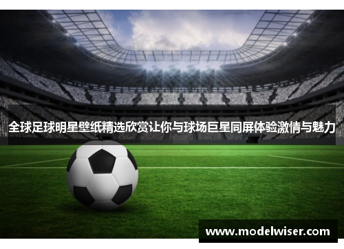 全球足球明星壁纸精选欣赏让你与球场巨星同屏体验激情与魅力