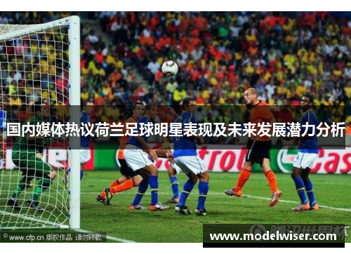 国内媒体热议荷兰足球明星表现及未来发展潜力分析