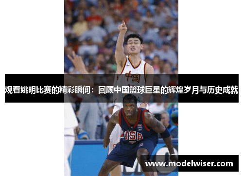 观看姚明比赛的精彩瞬间：回顾中国篮球巨星的辉煌岁月与历史成就