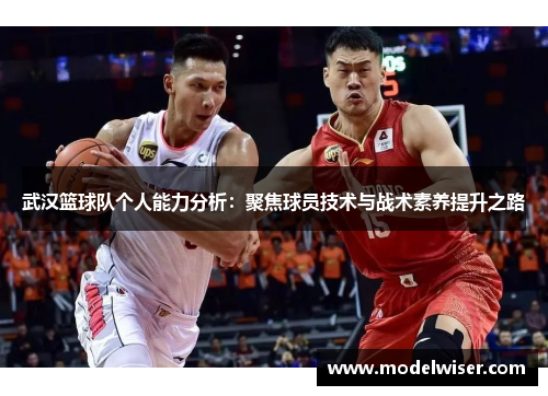 武汉篮球队个人能力分析：聚焦球员技术与战术素养提升之路