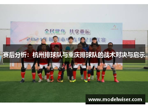 赛后分析：杭州排球队与重庆排球队的战术对决与启示