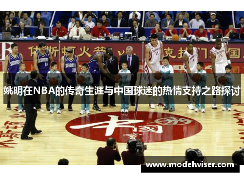 姚明在NBA的传奇生涯与中国球迷的热情支持之路探讨