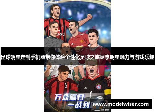 足球明星定制手机版带你体验个性化足球之旅尽享明星魅力与游戏乐趣