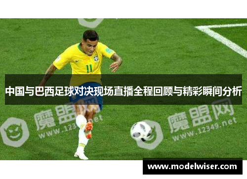 中国与巴西足球对决现场直播全程回顾与精彩瞬间分析