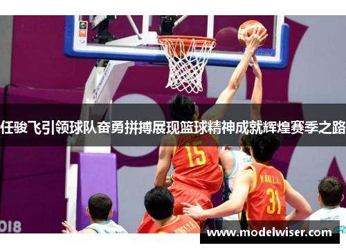 任骏飞引领球队奋勇拼搏展现篮球精神成就辉煌赛季之路