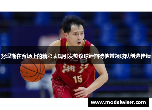 努涅斯在赛场上的精彩表现引发热议球迷期待他带领球队创造佳绩