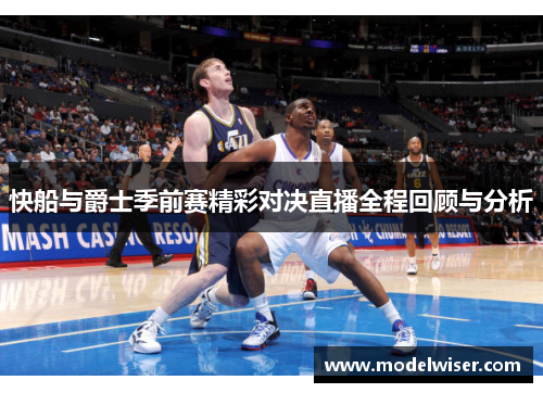 快船与爵士季前赛精彩对决直播全程回顾与分析