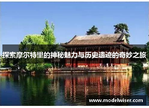 探索摩尔特里的神秘魅力与历史遗迹的奇妙之旅