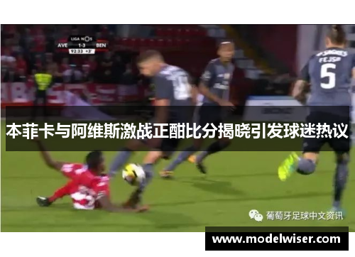 本菲卡与阿维斯激战正酣比分揭晓引发球迷热议