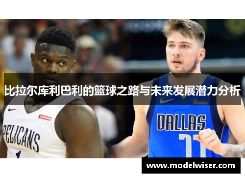 比拉尔库利巴利的篮球之路与未来发展潜力分析