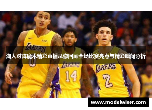 湖人对阵魔术精彩直播录像回顾全场比赛亮点与精彩瞬间分析