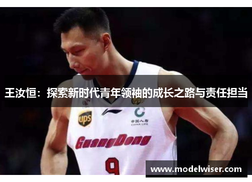 王汝恒：探索新时代青年领袖的成长之路与责任担当