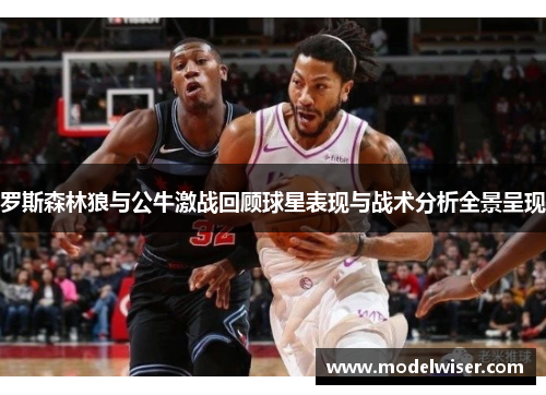罗斯森林狼与公牛激战回顾球星表现与战术分析全景呈现